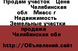 Продам участок › Цена ­ 400 000 - Челябинская обл., Миасс г. Недвижимость » Земельные участки продажа   . Челябинская обл.